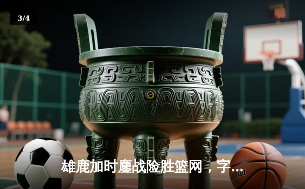 雄鹿加时鏖战险胜篮网，字母哥44分主宰关键时刻 - 3