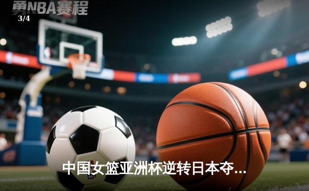 中国女篮亚洲杯逆转日本夺冠，韩旭狂砍26分荣膺MVP - 3