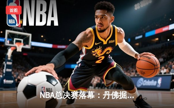 NBA总决赛落幕：丹佛掘金4比1击败热火，约基奇荣膺FMVP