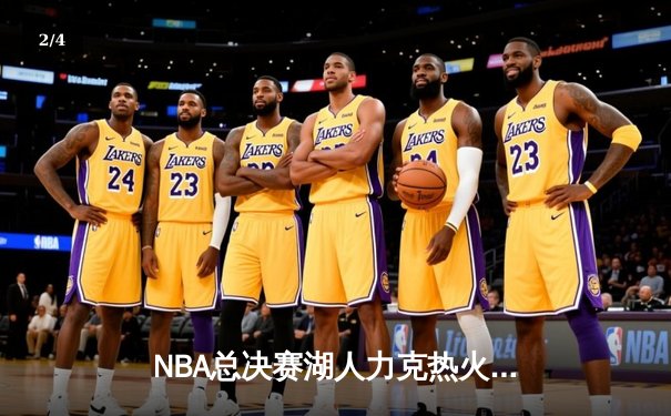NBA总决赛湖人力克热火，詹姆斯三双率队夺赛点 - 2