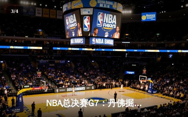 NBA总决赛G7：丹佛掘金惊险卫冕，约基奇全能数据封神 - 3