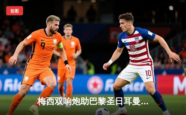 梅西双响炮助巴黎圣日耳曼4-2逆转马赛 赛季进球数突破20大关