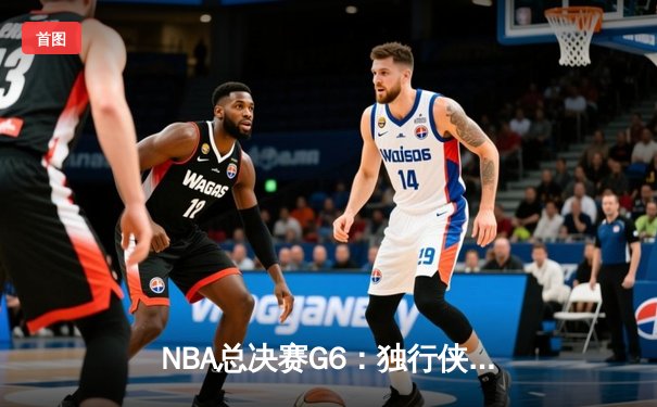 NBA总决赛G6：独行侠绝地反击，东契奇狂砍40分率队拖入抢七