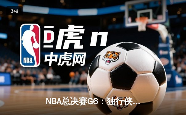 NBA总决赛G6：独行侠绝地反击，东契奇狂砍40分率队拖入抢七 - 3