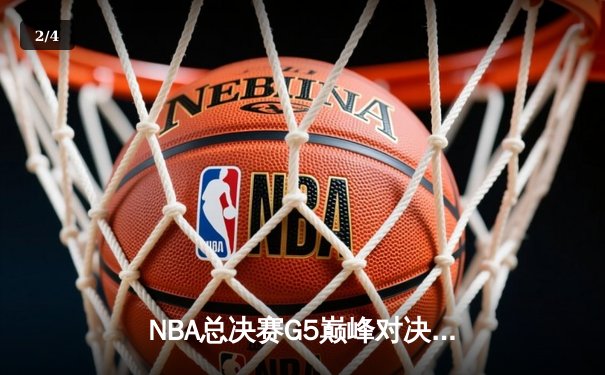 NBA总决赛G5巅峰对决：库里37分率勇士逆转夺冠 维金斯关键封盖锁定胜局 - 2