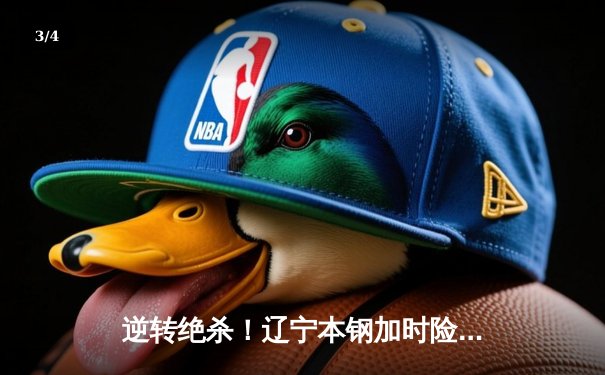 逆转绝杀！辽宁本钢加时险胜广东宏远，赵继伟37分创生涯新高 - 3