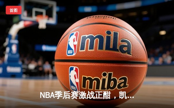NBA季后赛激战正酣，凯尔特人加时险胜雄鹿挺进东决