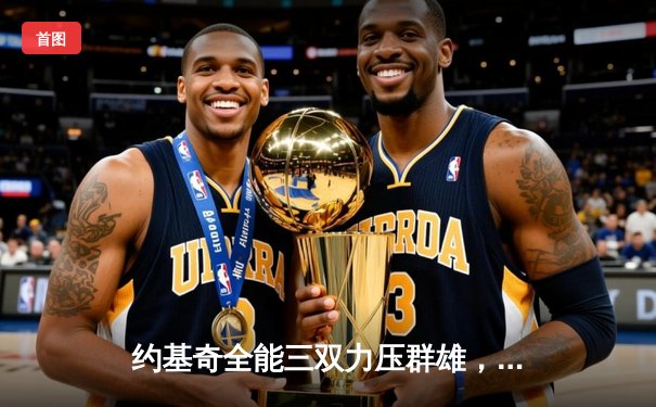 约基奇全能三双力压群雄，掘金加时鏖战险胜勇士迎开门红