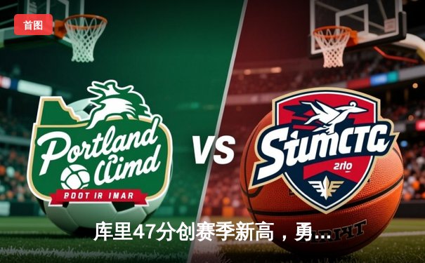 库里47分创赛季新高，勇士加时险胜国王迎五连胜