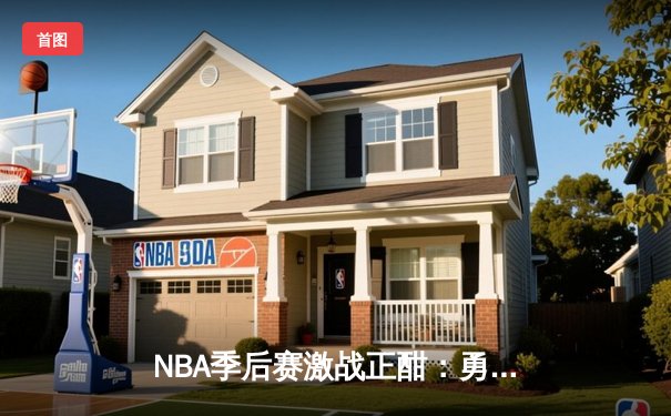 NBA季后赛激战正酣：勇士逆转掘金，库里关键三分锁定胜局