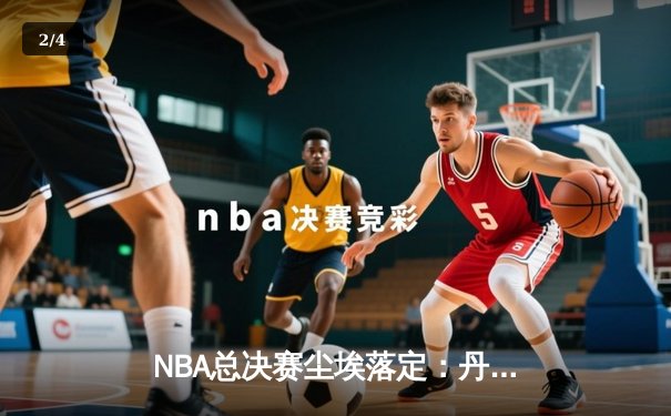 NBA总决赛尘埃落定：丹佛掘金首度封王，约基奇史诗级三双铸就FMVP传奇 - 2